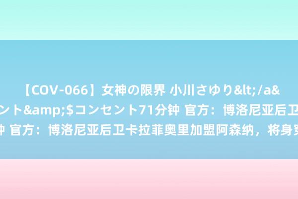 【COV-066】女神の限界 小川さゆり</a>2010-01-25コンセント&$コンセント71分钟 官方：博洛尼亚后卫卡拉菲奥里加盟阿森纳，将身穿33号球衣