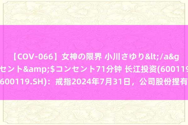 【COV-066】女神の限界 小川さゆり</a>2010-01-25コンセント&$コンセント71分钟 长江投资(600119.SH)：戒指2024年7月31日，公司股份捏有东谈主数为34623