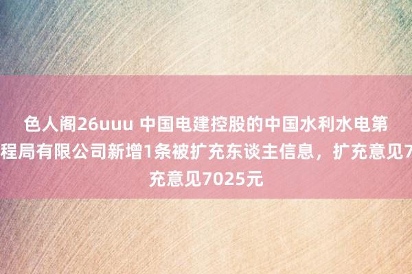 色人阁26uuu 中国电建控股的中国水利水电第十一工程局有限公司新增1条被扩充东谈主信息，扩充意见7025元