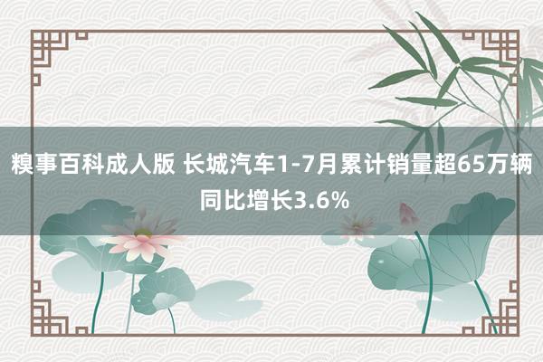 糗事百科成人版 长城汽车1-7月累计销量超65万辆 同比增长3.6%