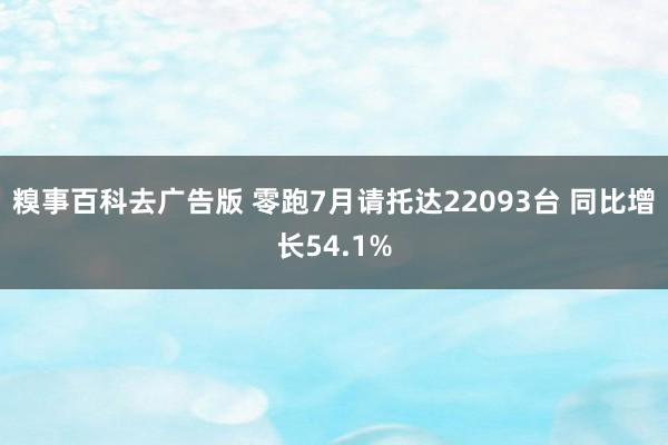 糗事百科去广告版 零跑7月请托达22093台 同比增长54.1%