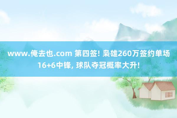 www.俺去也.com 第四签! 枭雄260万签约单场16+6中锋， 球队夺冠概率大升!