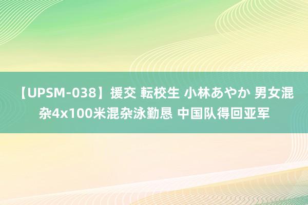 【UPSM-038】援交 転校生 小林あやか 男女混杂4x100米混杂泳勤恳 中国队得回亚军