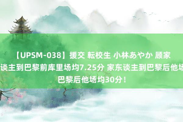 【UPSM-038】援交 転校生 小林あやか 顾家男！家东谈主到巴黎前库里场均7.25分 家东谈主到巴黎后他场均30分！