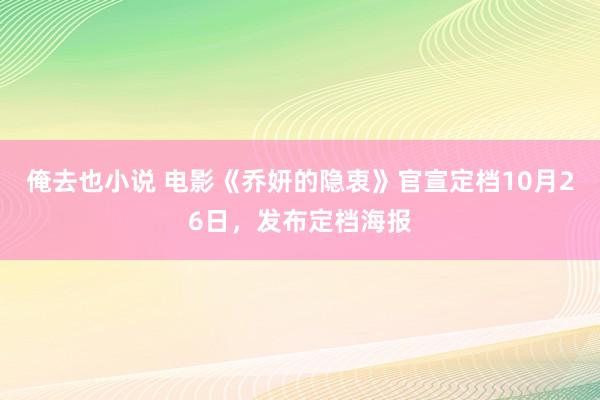 俺去也小说 电影《乔妍的隐衷》官宣定档10月26日，发布定档海报