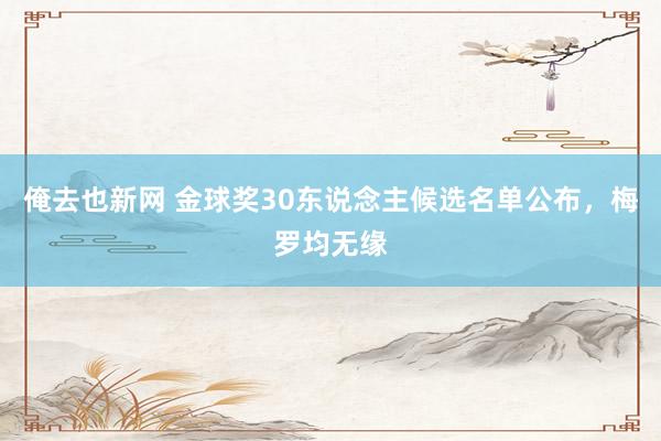 俺去也新网 金球奖30东说念主候选名单公布，梅罗均无缘