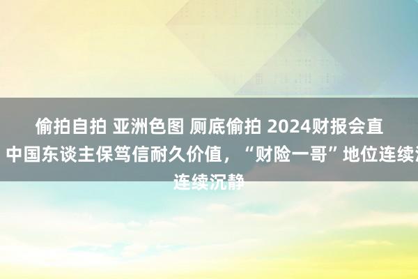 偷拍自拍 亚洲色图 厕底偷拍 2024财报会直击｜中国东谈主保笃信耐久价值，“财险一哥”地位连续沉静