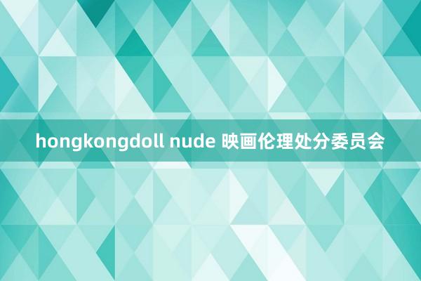 hongkongdoll nude 映画伦理处分委员会