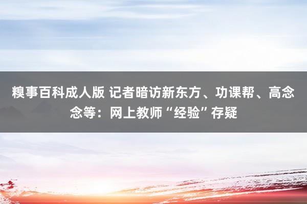 糗事百科成人版 记者暗访新东方、功课帮、高念念等：网上教师“经验”存疑