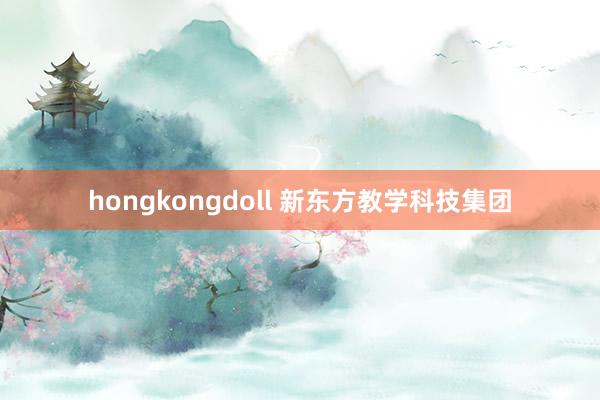 hongkongdoll 新东方教学科技集团