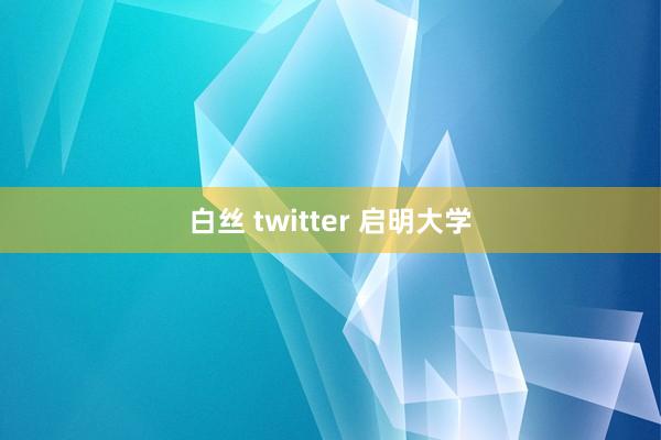 白丝 twitter 启明大学