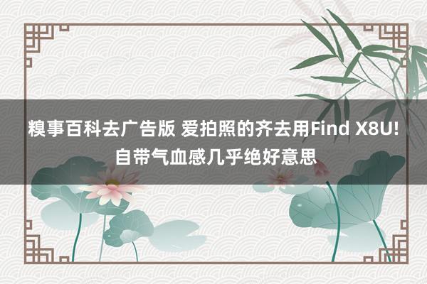 糗事百科去广告版 爱拍照的齐去用Find X8U! 自带气血感几乎绝好意思